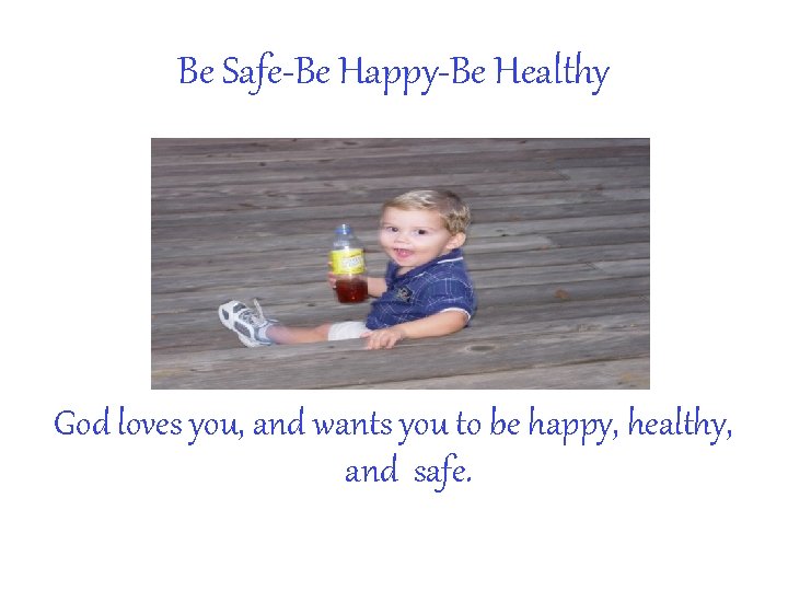 Be Safe-Be Happy-Be Healthy God loves you, and wants you to be happy, healthy,
