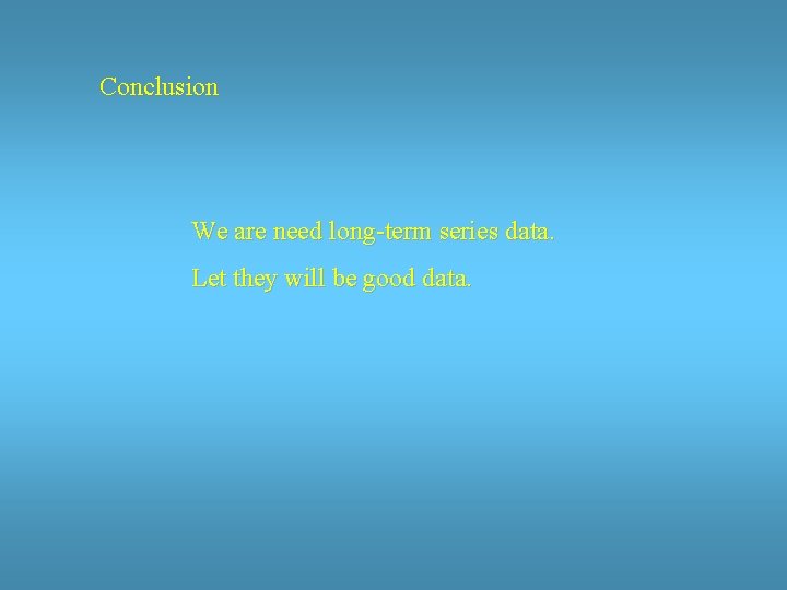 Conclusion We are need long-term series data. Let they will be good data. 