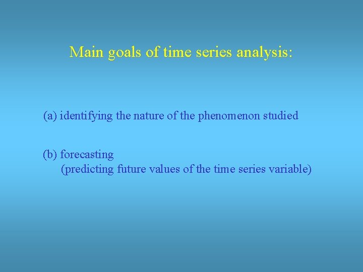 Main goals of time series analysis: (a) identifying the nature of the phenomenon studied