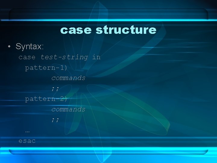 case structure • Syntax: case test-string in pattern-1) commands ; ; pattern-2) commands ;