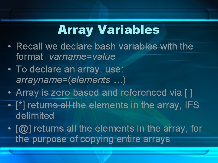 Array Variables • Recall we declare bash variables with the format varname=value • To