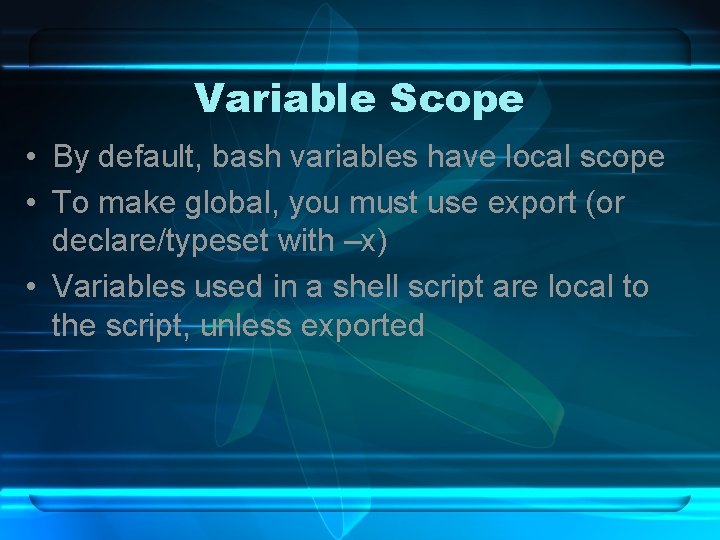 Variable Scope • By default, bash variables have local scope • To make global,