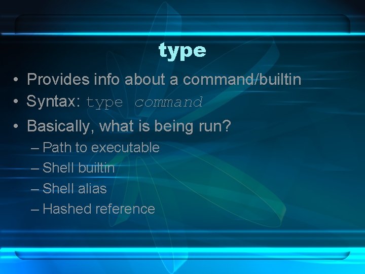 type • Provides info about a command/builtin • Syntax: type command • Basically, what