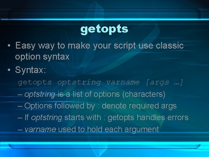 getopts • Easy way to make your script use classic option syntax • Syntax: