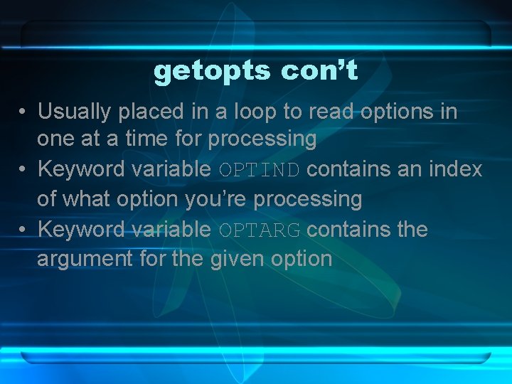 getopts con’t • Usually placed in a loop to read options in one at