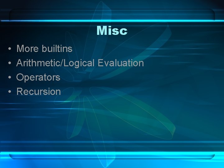 Misc • • More builtins Arithmetic/Logical Evaluation Operators Recursion 