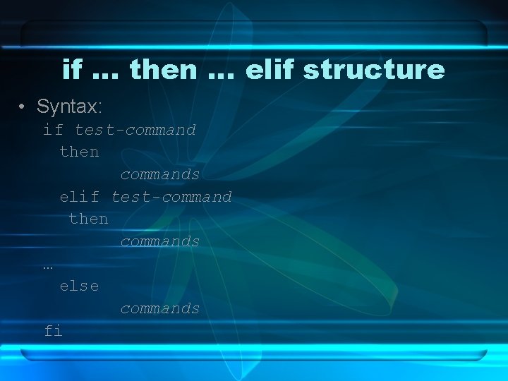 if … then … elif structure • Syntax: if test-command then commands elif test-command