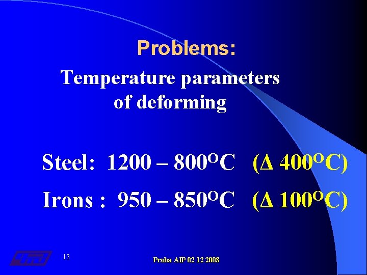 Problems: Temperature parameters of deforming Steel: 1200 – 800 ОС (Δ 400 ОС) Irons