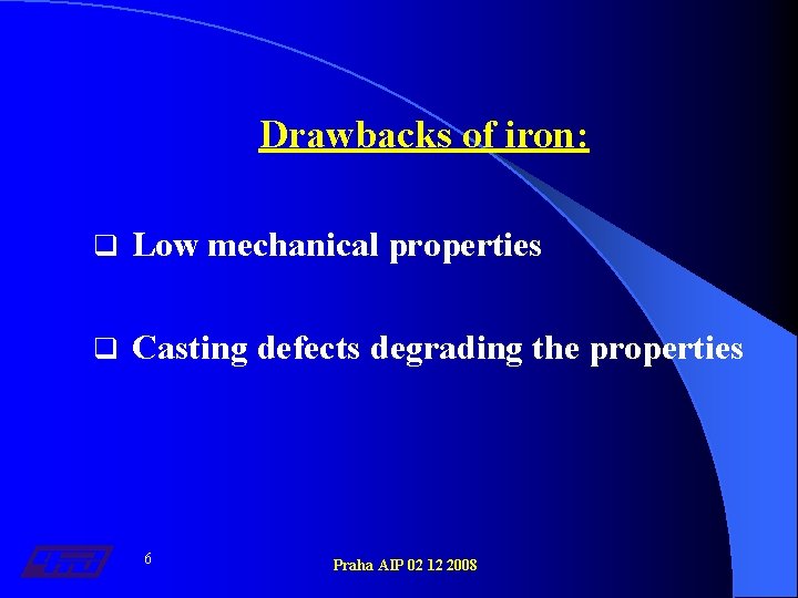 Drawbacks of iron: q Low mechanical properties q Casting defects degrading the properties 6