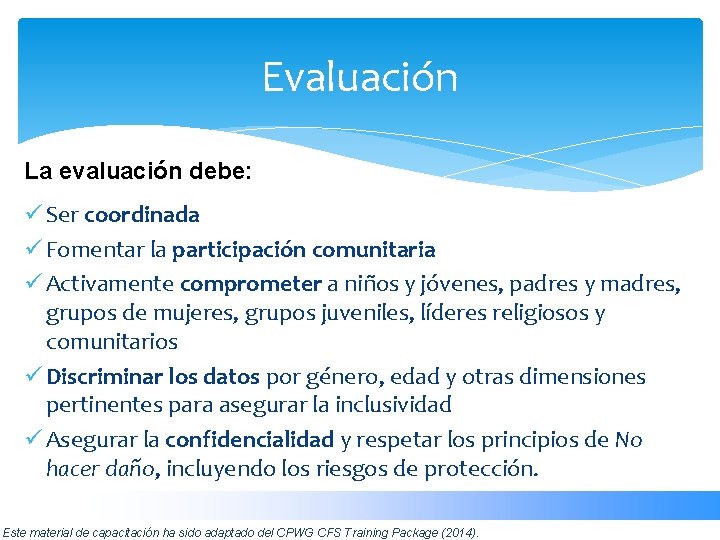 Evaluación La evaluación debe: ü Ser coordinada ü Fomentar la participación comunitaria ü Activamente