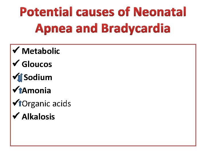 Potential causes of Neonatal Apnea and Bradycardia Metabolic Gloucos Sodium Amonia Organic acids Alkalosis