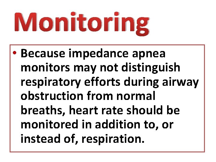 Monitoring • Because impedance apnea monitors may not distinguish respiratory efforts during airway obstruction