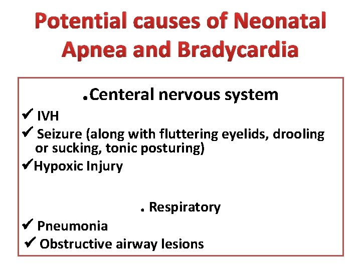 Potential causes of Neonatal Apnea and Bradycardia . Centeral nervous system IVH Seizure (along