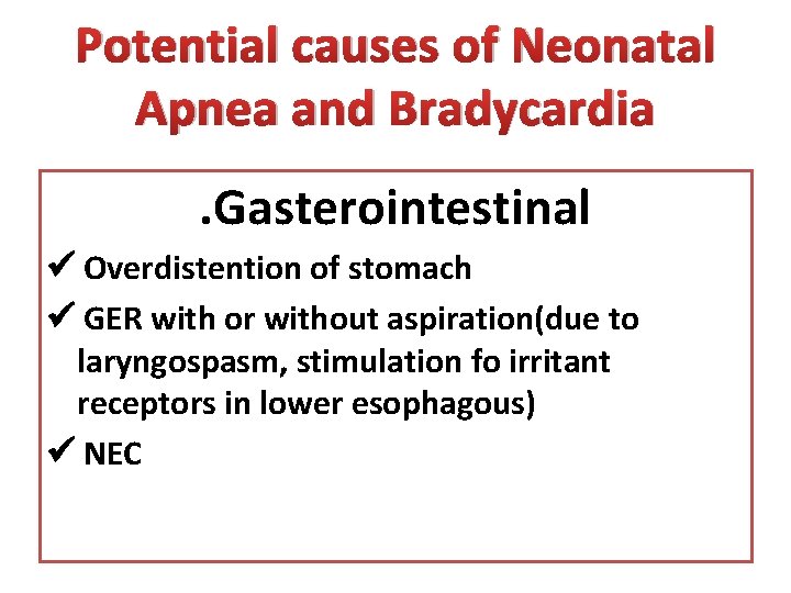 Potential causes of Neonatal Apnea and Bradycardia. Gasterointestinal Overdistention of stomach GER with or