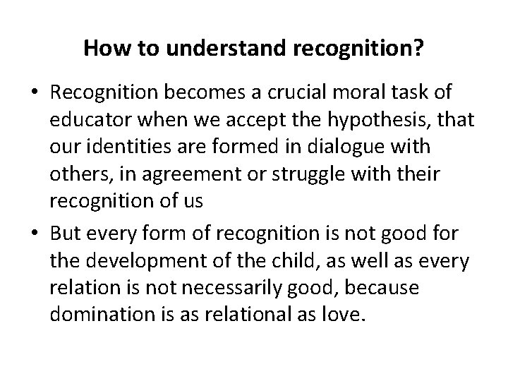 How to understand recognition? • Recognition becomes a crucial moral task of educator when