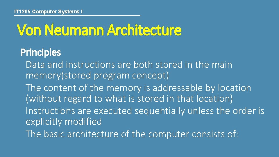 IT 1205 Computer Systems I Von Neumann Architecture Principles Data and instructions are both