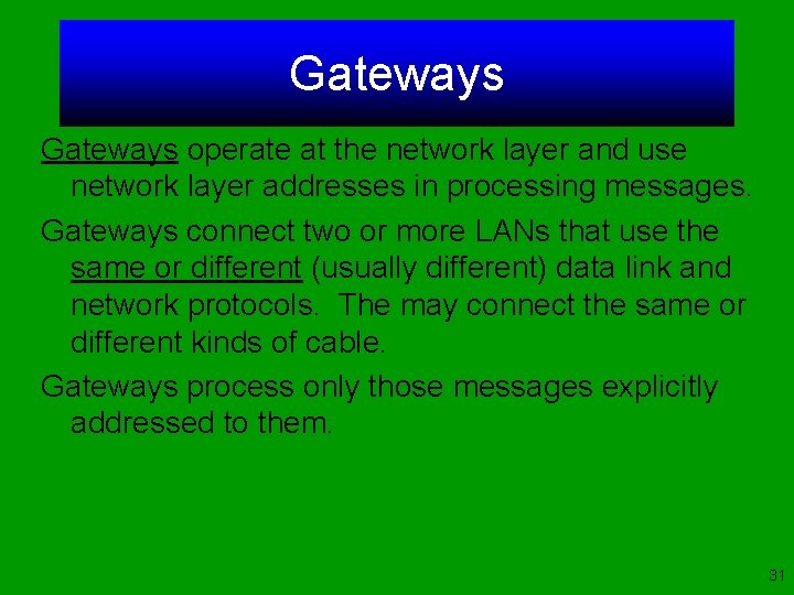 Gateways operate at the network layer and use network layer addresses in processing messages.
