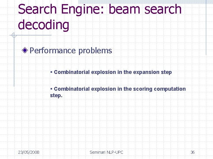 Search Engine: beam search decoding Performance problems § Combinatorial explosion in the expansion step
