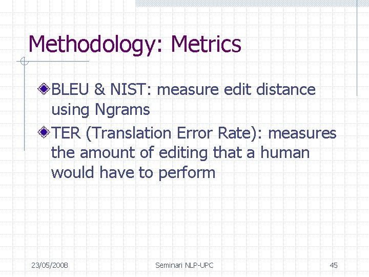 Methodology: Metrics BLEU & NIST: measure edit distance using Ngrams TER (Translation Error Rate):