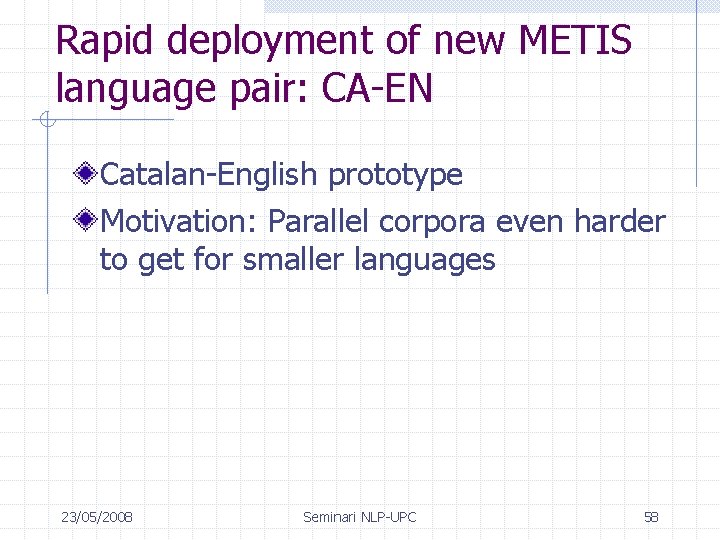 Rapid deployment of new METIS language pair: CA-EN Catalan-English prototype Motivation: Parallel corpora even