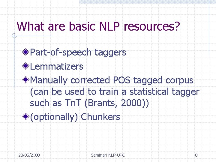 What are basic NLP resources? Part-of-speech taggers Lemmatizers Manually corrected POS tagged corpus (can