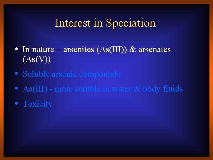 Interest in Speciation • In nature – arsenites (As(III)) & arsenates (As(V)) • Soluble