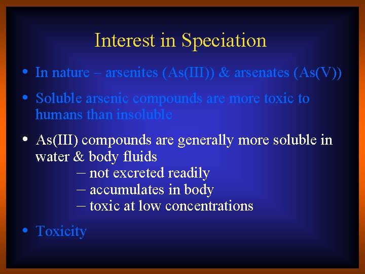 Interest in Speciation • In nature – arsenites (As(III)) & arsenates (As(V)) • Soluble