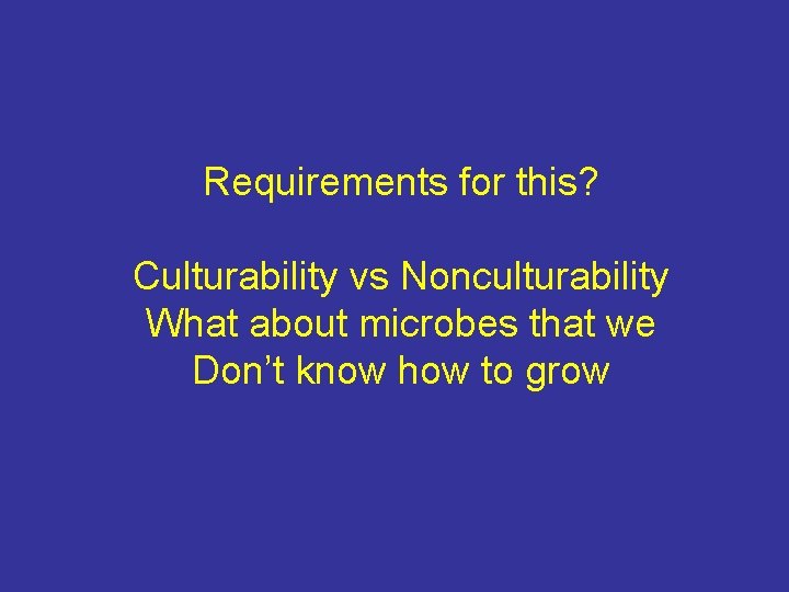 Requirements for this? Culturability vs Nonculturability What about microbes that we Don’t know how