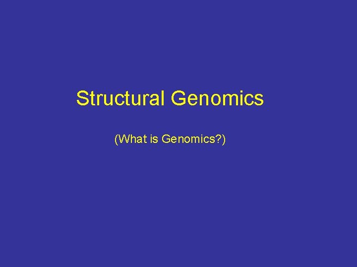 Structural Genomics (What is Genomics? ) 