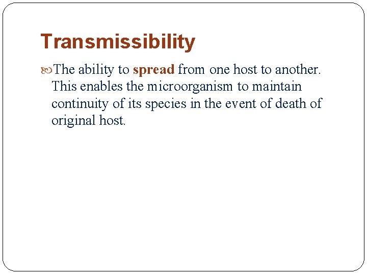 Transmissibility The ability to spread from one host to another. This enables the microorganism