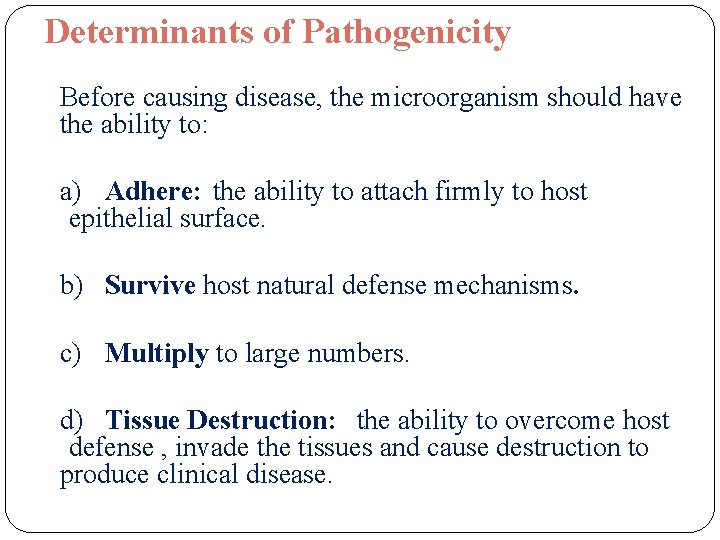 Determinants of Pathogenicity Before causing disease, the microorganism should have the ability to: a)