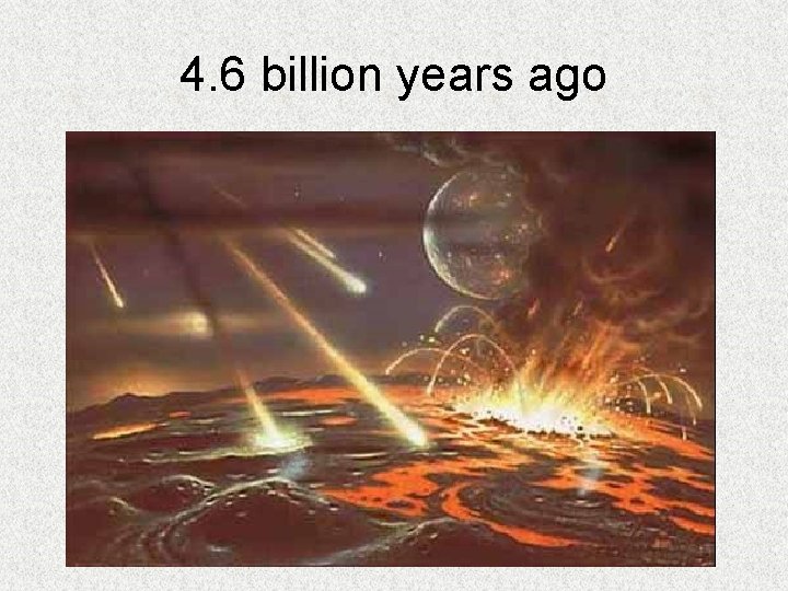 4. 6 billion years ago 