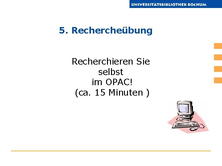 5. Rechercheübung Recherchieren Sie selbst im OPAC! (ca. 15 Minuten ) 