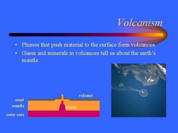 Volcanism • Plumes that push material to the surface form volcanoes. • Gases and