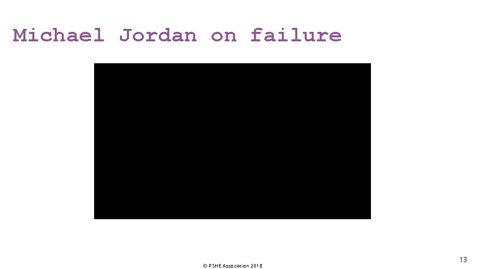 Michael Jordan on failure © PSHE Association 2018 13 