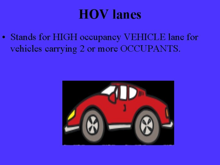 HOV lanes • Stands for HIGH occupancy VEHICLE lane for vehicles carrying 2 or