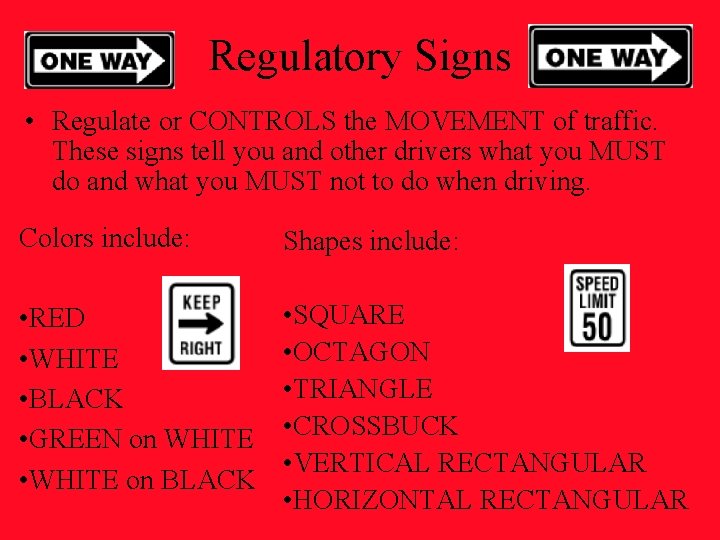 Regulatory Signs • Regulate or CONTROLS the MOVEMENT of traffic. These signs tell you