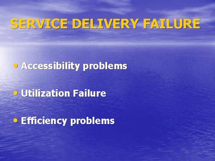 SERVICE DELIVERY FAILURE • Accessibility problems • Utilization Failure • Efficiency problems 