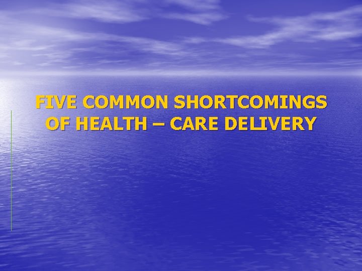 FIVE COMMON SHORTCOMINGS OF HEALTH – CARE DELIVERY 