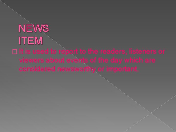 NEWS ITEM � It is used to report to the readers, listeners or viewers
