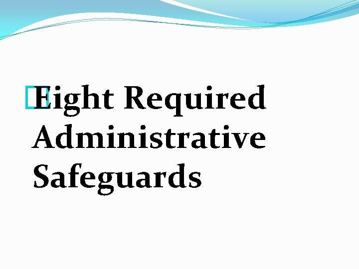 � Eight Required Administrative Safeguards 