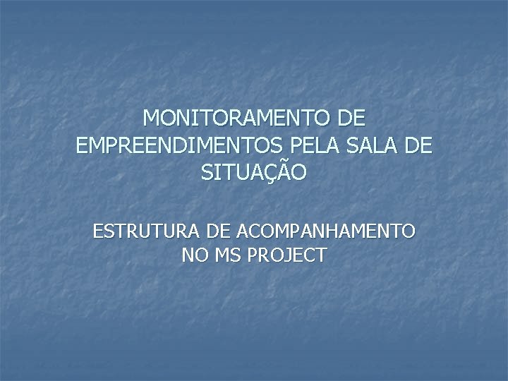 MONITORAMENTO DE EMPREENDIMENTOS PELA SALA DE SITUAÇÃO ESTRUTURA DE ACOMPANHAMENTO NO MS PROJECT 