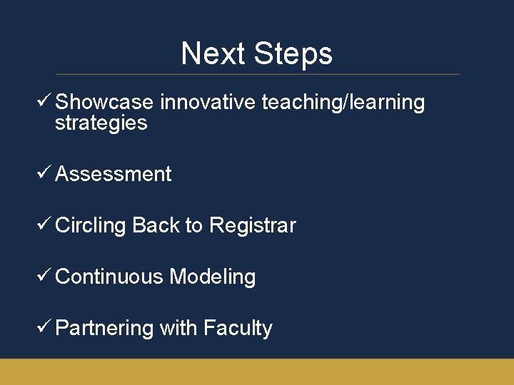 Next Steps ü Showcase innovative teaching/learning strategies ü Assessment ü Circling Back to Registrar