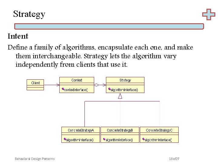 Strategy Intent Define a family of algorithms, encapsulate each one, and make them interchangeable.