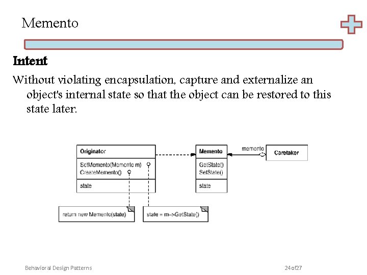Memento Intent Without violating encapsulation, capture and externalize an object's internal state so that