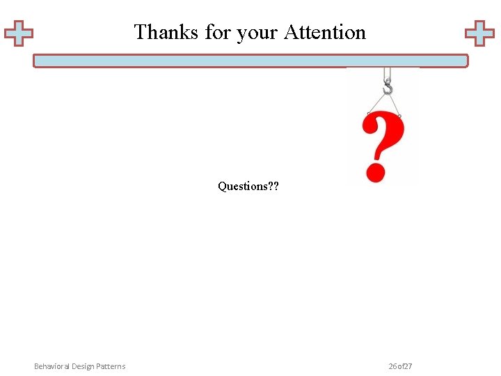 Thanks for your Attention Questions? ? Behavioral Design Patterns 26 of 27 