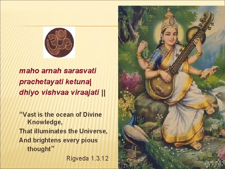 maho arnah sarasvati prachetayati ketuna| dhiyo vishvaa viraajati || “Vast is the ocean of