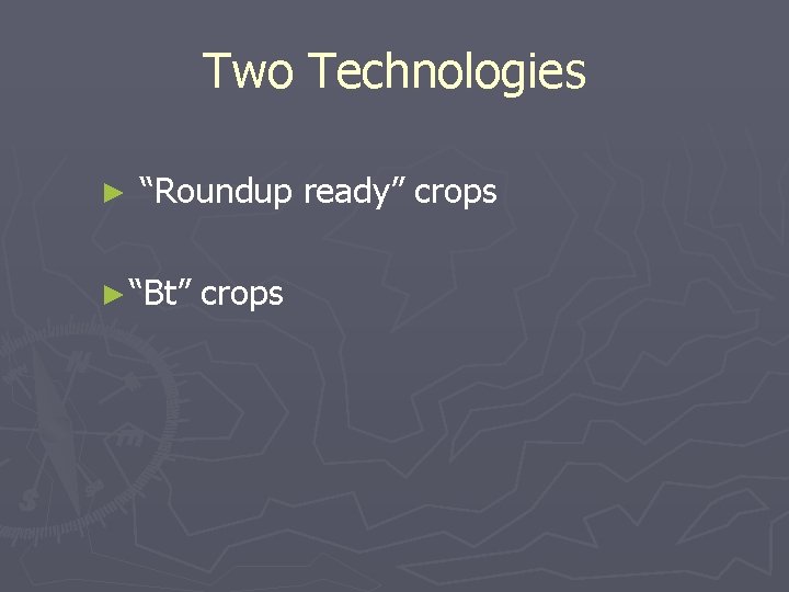 Two Technologies ► “Roundup ready” crops ► “Bt” crops 