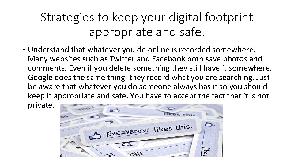 Strategies to keep your digital footprint appropriate and safe. • Understand that whatever you