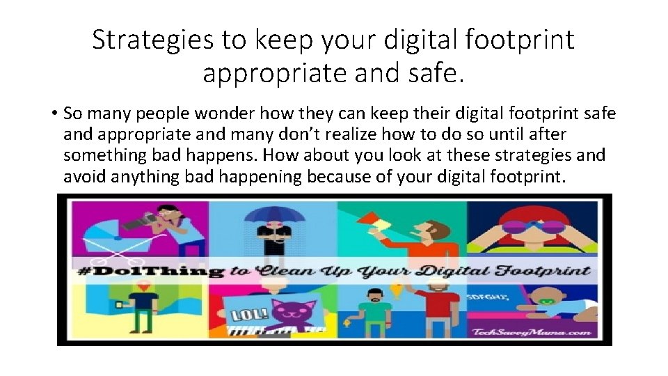 Strategies to keep your digital footprint appropriate and safe. • So many people wonder